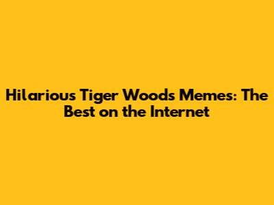 Hilarious Tiger Woods Memes: The Best on the Internet