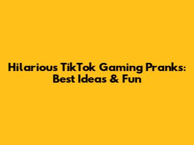 Hilarious TikTok Gaming Pranks: Best Ideas & Fun