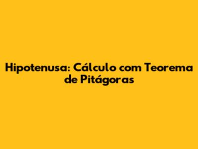 Hipotenusa: Cálculo com Teorema de Pitágoras