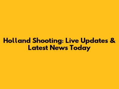 Holland Shooting: Live Updates & Latest News Today