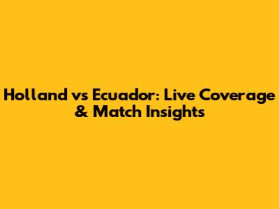 Holland vs Ecuador: Live Coverage & Match Insights