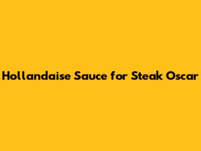 Hollandaise Sauce for Steak Oscar