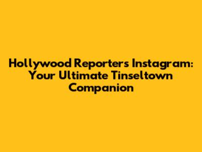 Hollywood Reporter's Instagram: Your Ultimate Tinseltown Companion