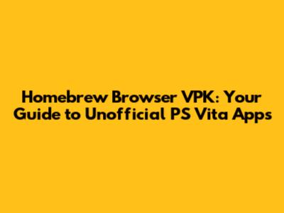 Homebrew Browser VPK: Your Guide to Unofficial PS Vita Apps