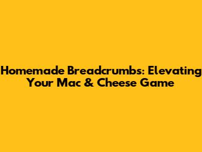 Homemade Breadcrumbs: Elevating Your Mac & Cheese Game