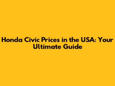 Honda Civic Prices in the USA: Your Ultimate Guide