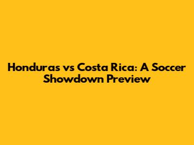 Honduras vs Costa Rica: A Soccer Showdown Preview