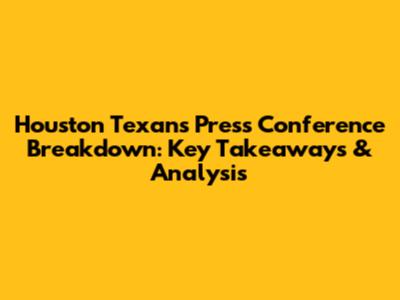 Houston Texans Press Conference Breakdown: Key Takeaways & Analysis
