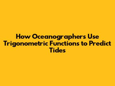How Oceanographers Use Trigonometric Functions to Predict Tides
