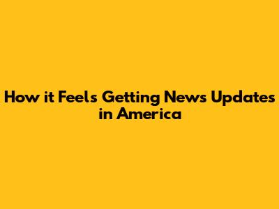 How it Feels Getting News Updates in America