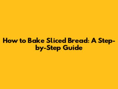 How to Bake Sliced Bread: A Step-by-Step Guide
