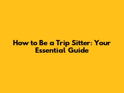 How to Be a Trip Sitter: Your Essential Guide