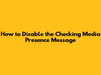How to Disable the "Checking Media Presence" Message