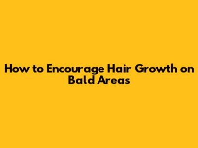 How to Encourage Hair Growth on Bald Areas