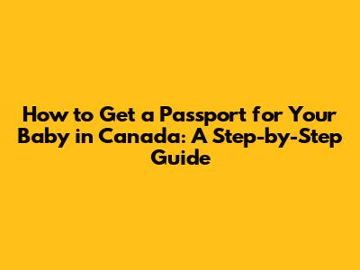 How to Get a Passport for Your Baby in Canada: A Step-by-Step Guide