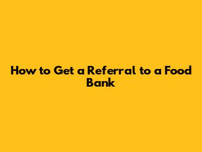 How to Get a Referral to a Food Bank