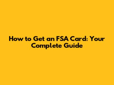 How to Get an FSA Card: Your Complete Guide