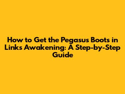 How to Get the Pegasus Boots in Link's Awakening: A Step-by-Step Guide