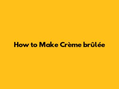 How to Make Crème brûlée