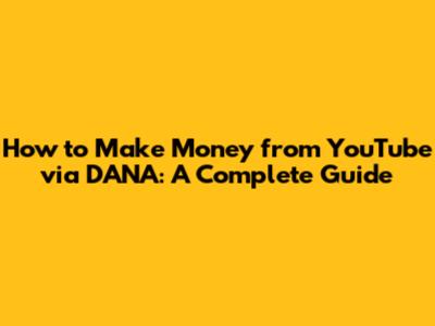 How to Make Money from YouTube via DANA: A Complete Guide