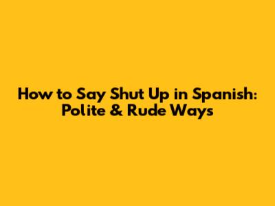 How to Say "Shut Up" in Spanish: Polite & Rude Ways