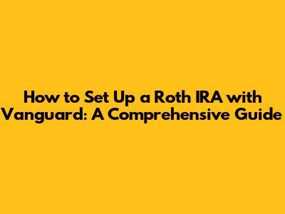 How to Set Up a Roth IRA with Vanguard: A Comprehensive Guide