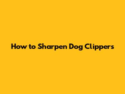 How to Sharpen Dog Clippers
