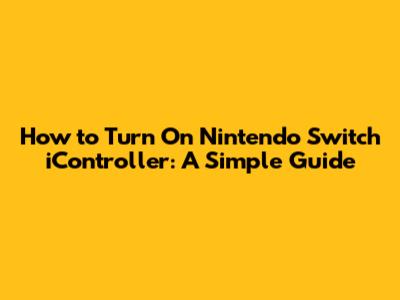 How to Turn On Nintendo Switch iController: A Simple Guide