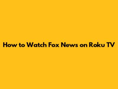 How to Watch Fox News on Roku TV