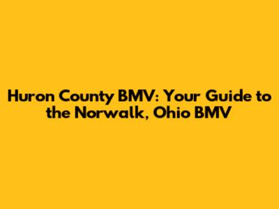 Huron County BMV: Your Guide to the Norwalk, Ohio BMV
