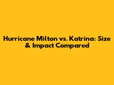 Hurricane Milton vs. Katrina: Size & Impact Compared
