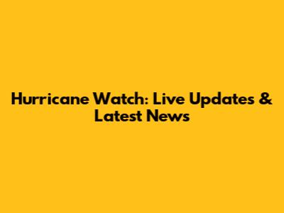 Hurricane Watch: Live Updates & Latest News