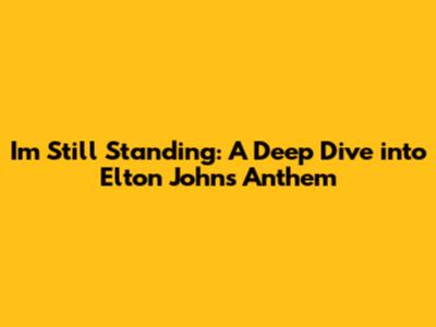 I'm Still Standing: A Deep Dive into Elton John's Anthem