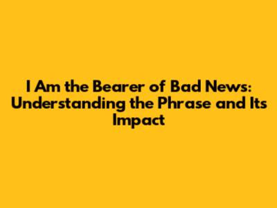 I Am the Bearer of Bad News: Understanding the Phrase and Its Impact