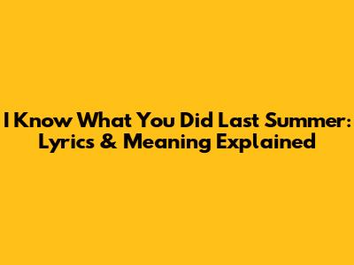 I Know What You Did Last Summer: Lyrics & Meaning Explained