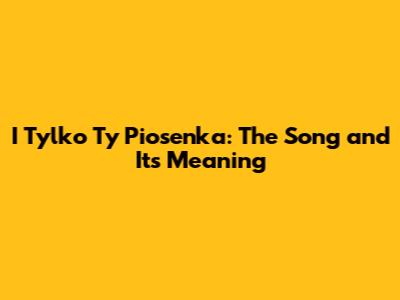 I Tylko Ty Piosenka: The Song and Its Meaning