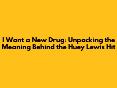 I Want a New Drug: Unpacking the Meaning Behind the Huey Lewis Hit