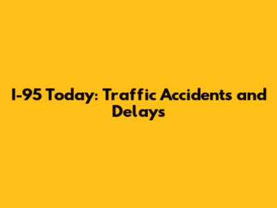 I-95 Today: Traffic Accidents and Delays