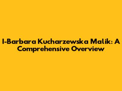 I-Barbara Kucharzewska Malik: A Comprehensive Overview