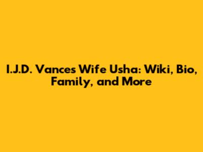 I.J.D. Vance's Wife Usha: Wiki, Bio, Family, and More