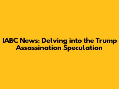 IABC News: Delving into the Trump Assassination Speculation