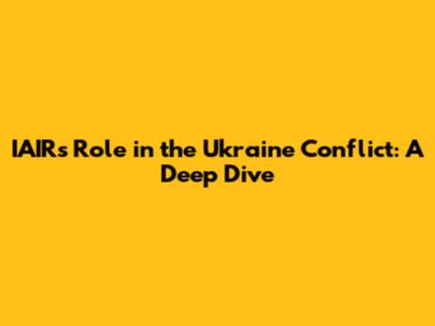 IAIR's Role in the Ukraine Conflict: A Deep Dive