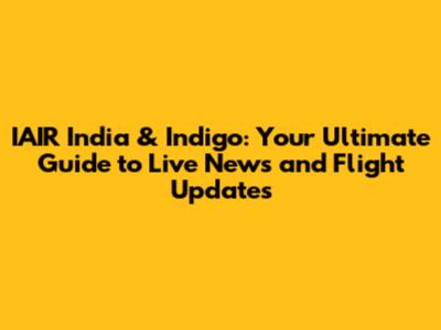 IAIR India & Indigo: Your Ultimate Guide to Live News and Flight Updates