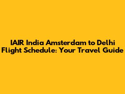 IAIR India Amsterdam to Delhi Flight Schedule: Your Travel Guide