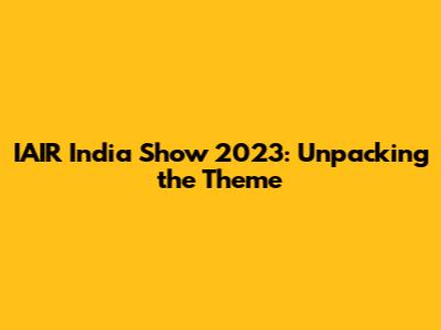 IAIR India Show 2023: Unpacking the Theme