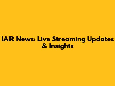 IAIR News: Live Streaming Updates & Insights