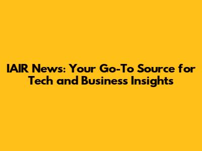 IAIR News: Your Go-To Source for Tech and Business Insights