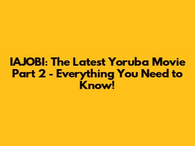 IAJOBI: The Latest Yoruba Movie Part 2 - Everything You Need to Know!