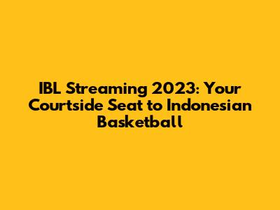 IBL Streaming 2023: Your Courtside Seat to Indonesian Basketball