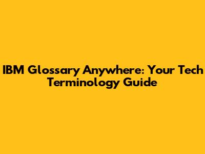 IBM Glossary Anywhere: Your Tech Terminology Guide